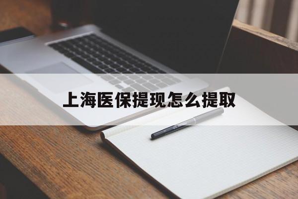 鞍山上海医保提现怎么提取(上海医保提现怎么提取出来)