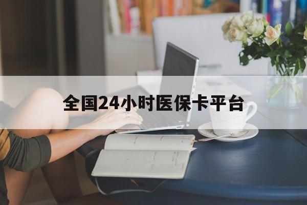 鞍山全国24小时医保卡平台(医保24小时服务标志)