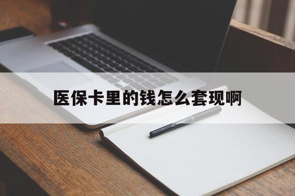 鞍山医保卡里的钱怎么套现啊(医保卡的钱怎么套出来啊)
