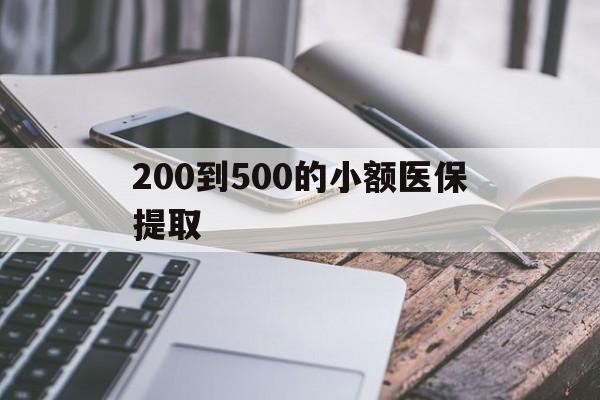 鞍山200到500的小额医保提取(200到500的小额医保提取微信)