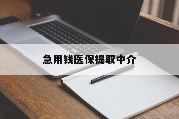 鞍山急用钱医保提取中介(急用钱医保提取中介费怎么算)