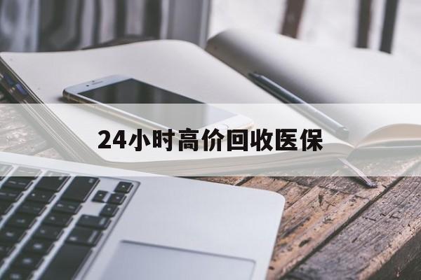 鞍山24小时高价回收医保(24小时高价回收医保无锡)