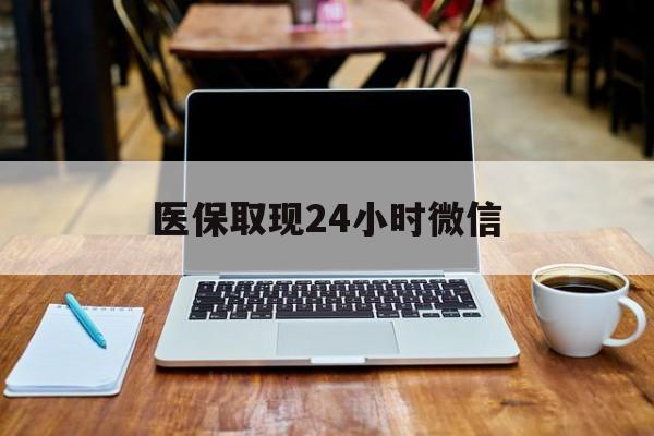 鞍山医保取现24小时微信(医保取现24小时微信嘉善)