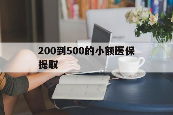 鞍山200到500的小额医保提取(医保小额取现)