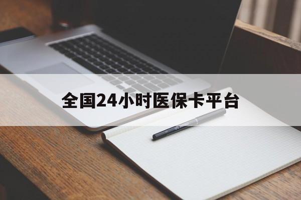 鞍山全国24小时医保卡平台(24小时医疗保障)