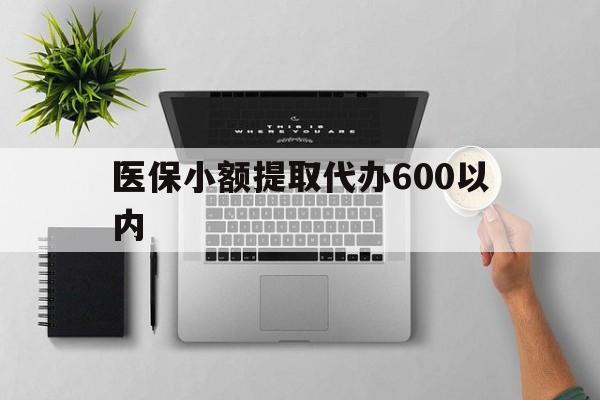 鞍山医保小额提取代办600以内(医保小额提取代办600以内微信)