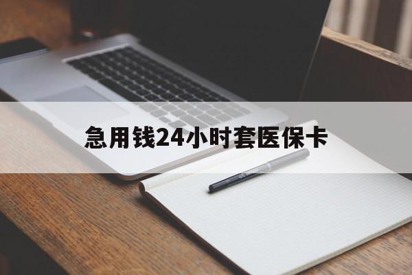 鞍山急用钱24小时套医保卡(医保卡看病怎么报销)